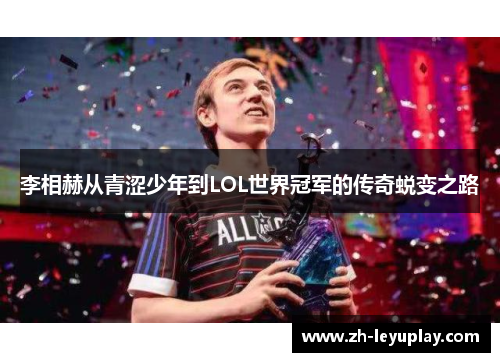 李相赫从青涩少年到LOL世界冠军的传奇蜕变之路