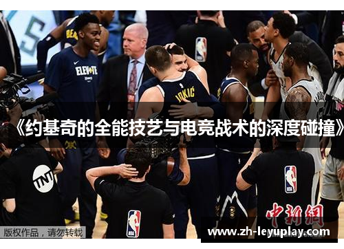 《约基奇的全能技艺与电竞战术的深度碰撞》